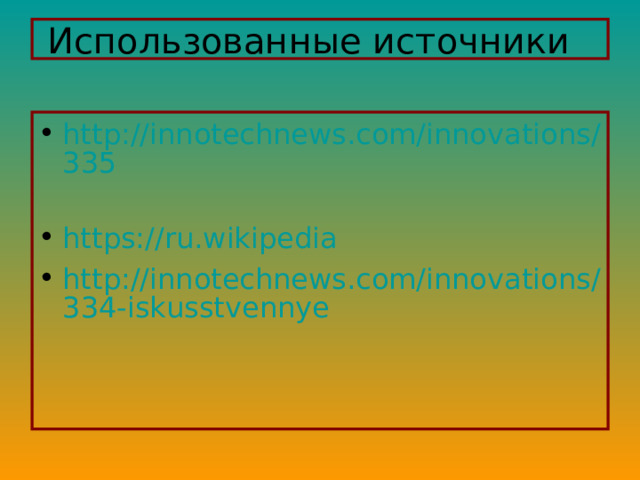 Использованные источники http://innotechnews.com/innovations/335  https://ru.wikipedia http://innotechnews.com/innovations/334-iskusstvennye 