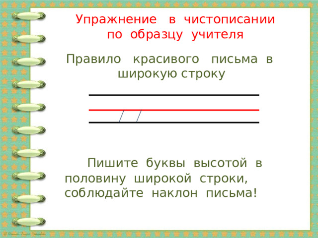 Упражнение в чистописании  по образцу учителя Правило красивого письма в широкую строку  Пишите буквы высотой в половину широкой строки, соблюдайте наклон письма! 