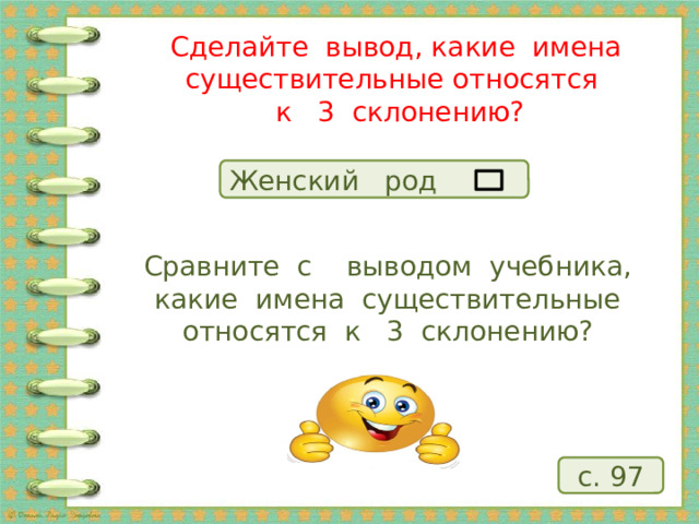 Сделайте вывод, какие имена существительные относятся  к 3 склонению? Женский род Сравните с выводом учебника, какие имена существительные относятся к 3 склонению? с. 97 