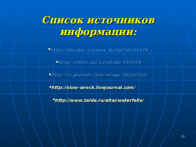  Список источников информации: http://fabulae.ru/prose_b.php?id=11476  http://photo.nur.kz/photo-150958  http://ru.picscdn.com/image/902a5342/  http://slow-wreck.livejournal.com/   http://www.talda.ru/altai/waterfalls/   