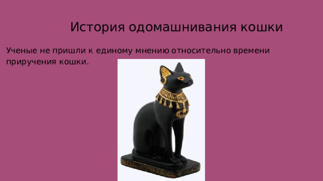  История одомашнивания кошки Ученые не пришли к единому мнению относительно времени приручения кошки. 