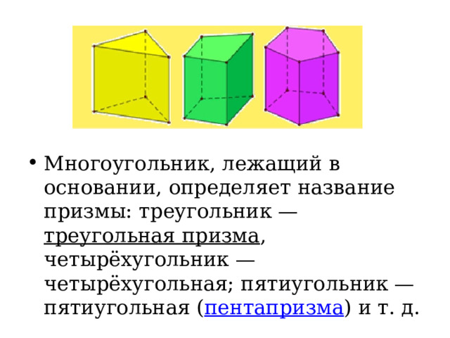 Многоугольник, лежащий в основании, определяет название призмы: треугольник —  треугольная призма , четырёхугольник — четырёхугольная; пятиугольник — пятиугольная ( пентапризма ) и т. д. 