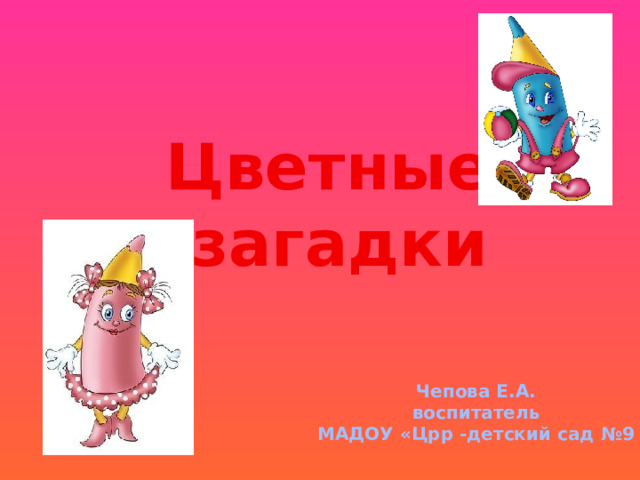 Цветные загадки Чепова Е.А.  воспитатель МАДОУ «Црр -детский сад №9 