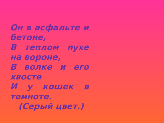 Он в асфальте и бетоне, В теплом пухе на вороне, В волке и его хвосте И у кошек в темноте.  (Серый цвет.) 
