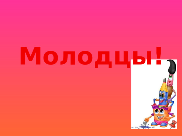 Молодцы! 