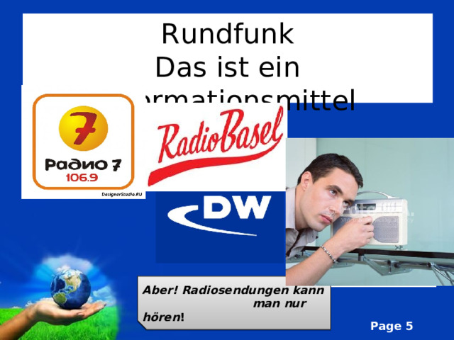 Rundfunk  Das ist ein Informationsmitt e l Deutsche Welle – это единственный глобальный вещатель, уделяющий особое внимание происходящему в Германии и Европе. Aber! Radiosendungen kann man nur hören ! 