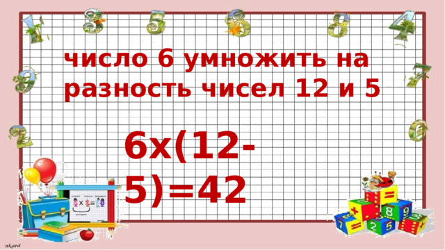 число 6 умножить на разность чисел 12 и 5 6х(12-5)=42 