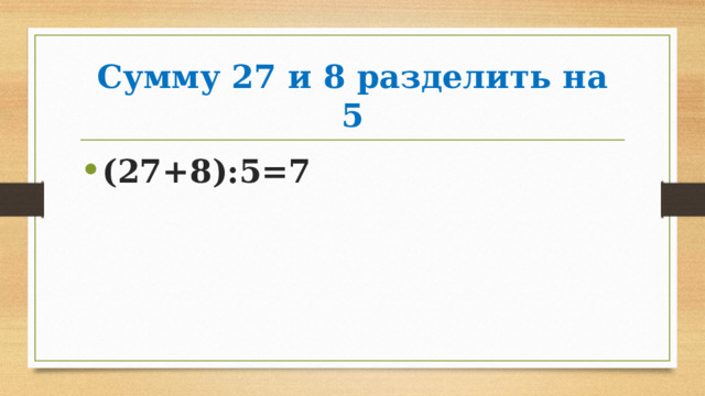 Сумму 27 и 8 разделить на 5 (27+8):5=7 