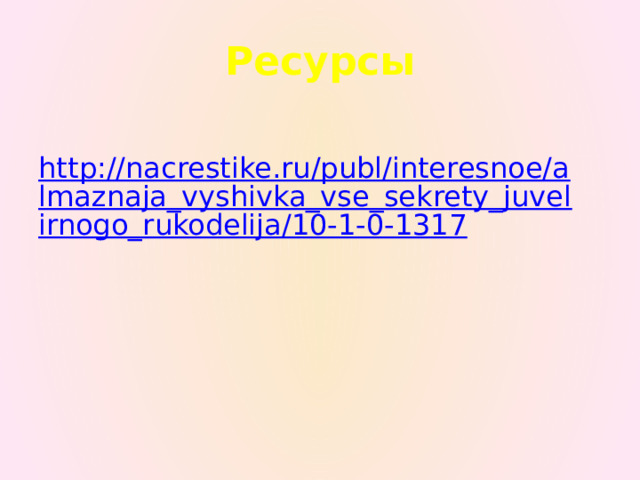 Ресурсы   http://nacrestike.ru/publ/interesnoe/almaznaja_vyshivka_vse_sekrety_juvelirnogo_rukodelija/10-1-0-1317 