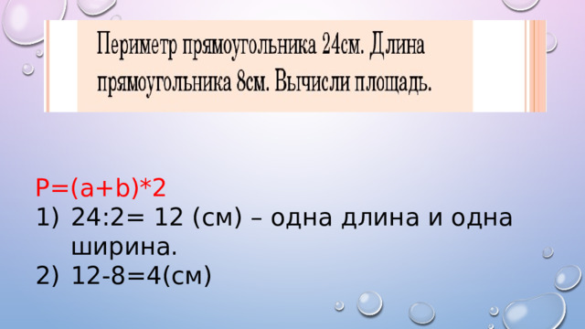 P=(a+b)*2 24:2= 12 (см) – одна длина и одна ширина. 12-8=4(см) 