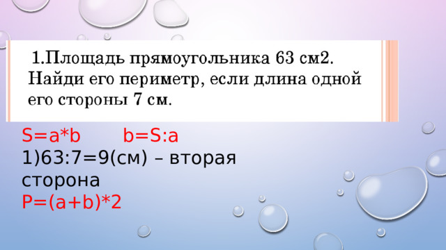 S=a*b b=S:a 1)63:7=9(см) – вторая сторона P=(a+b)*2 