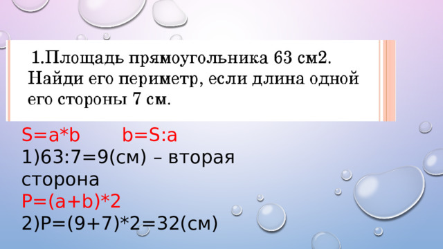 S=a*b b=S:a 1)63:7=9(см) – вторая сторона P=(a+b)*2 2)P=(9+7)*2=32(см) 