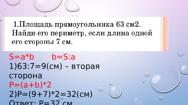 S=a*b b=S:a 1)63:7=9(см) – вторая сторона P=(a+b)*2 2)P=(9+7)*2=32(см) Ответ: P=32 см . 
