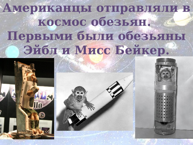 Американцы отправляли в космос обезьян.  Первыми были обезьяны Эйбл и Мисс Бейкер. 