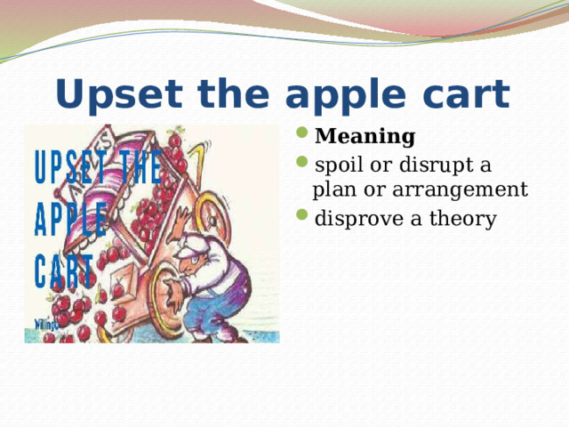  Upset the apple cart Meaning spoil or disrupt a plan or arrangement disprove a theory 