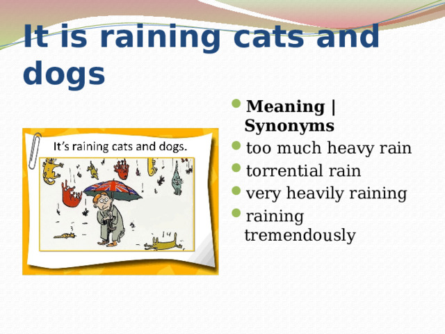 It is raining cats and dogs Meaning | Synonyms too much heavy rain torrential rain very heavily raining raining tremendously 