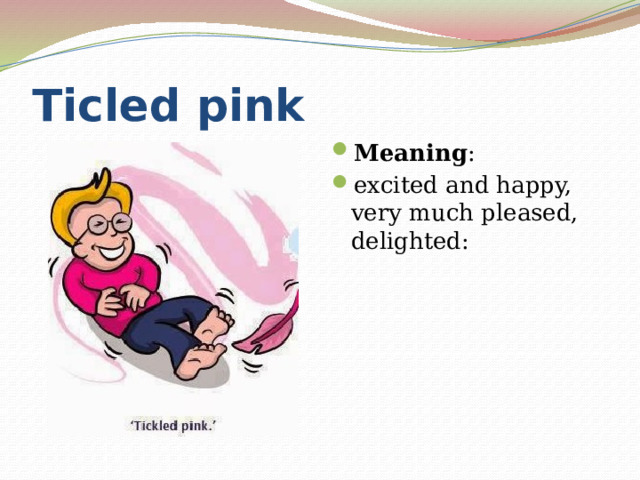 Ticled pink Meaning : excited and happy, very much pleased, delighted:  