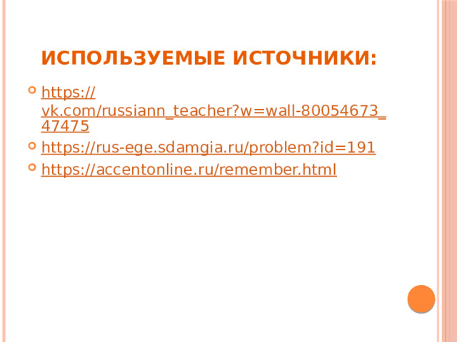 Используемые источники: https:// vk.com/russiann_teacher?w=wall-80054673_47475 https:// rus-ege.sdamgia.ru/problem?id=191 https:// accentonline.ru/remember.html 