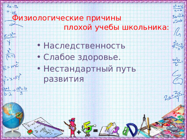 Физиологические причины плохой учебы школьника:     Наследственность  Слабое здоровье. Нестандартный путь развития 