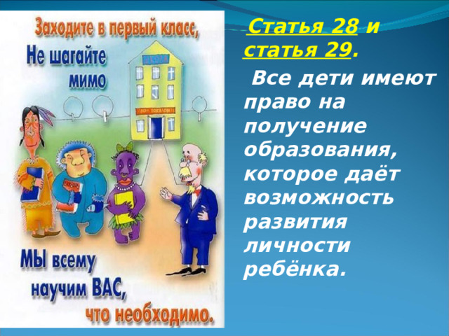  Статья 28 и статья 29 .  Все дети имеют право на получение образования, которое даёт возможность развития личности ребёнка.   