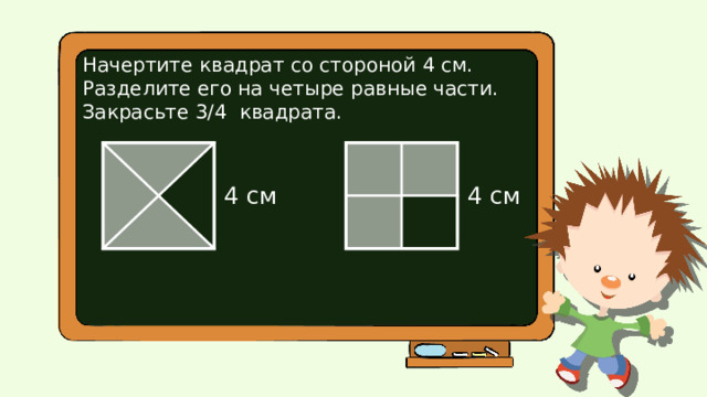 Начертите квадрат со стороной 4 см. Разделите его на четыре равные части. Закрасьте 3/4 квадрата. 4 см 4 см 