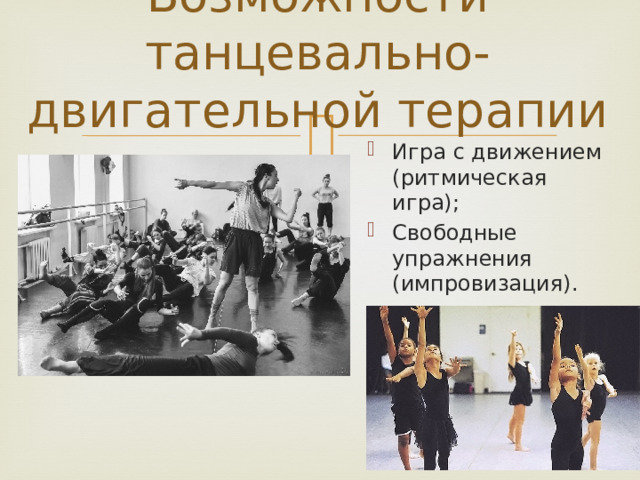 Возможности танцевально-двигательной терапии Игра с движением (ритмическая игра); Свободные упражнения (импровизация). 
