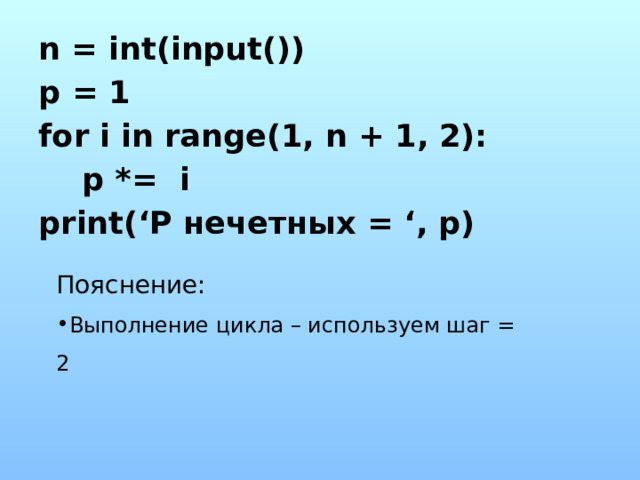 n = int(input()) p = 1 for i in range(1, n + 1, 2):  p *= i print(‘P нечетных = ‘, p)  Пояснение: Выполнение цикла – используем шаг = 2 