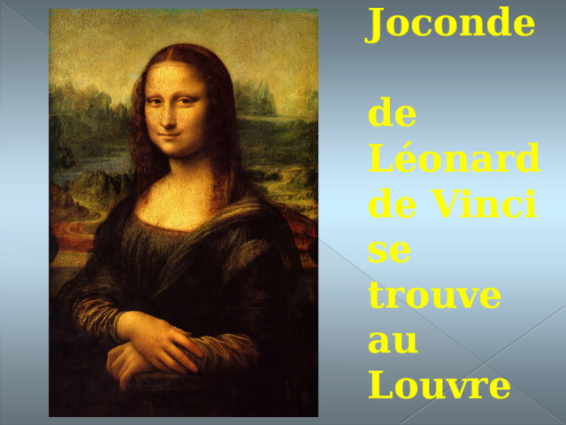 La Joconde  de Léonard de Vinci se trouve  au Louvre 