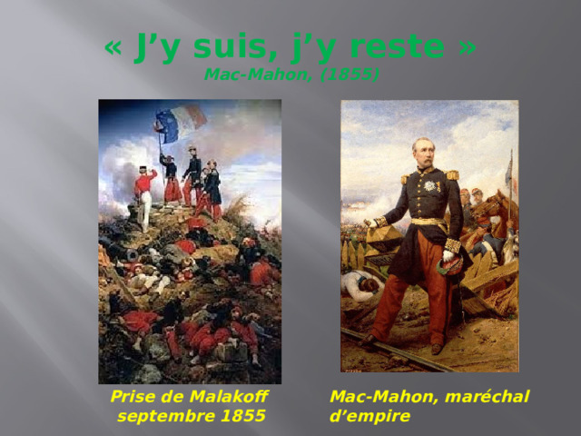 « J’y suis, j’y reste »  Mac-Mahon, (1855) Prise de Malakoff Mac-Mahon, maréchal d’empire  septembre 1855 
