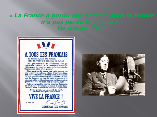 « La France a perdu une bataille mais la France n’a pas perdu la guerre ».  De Gaulle, 1940   