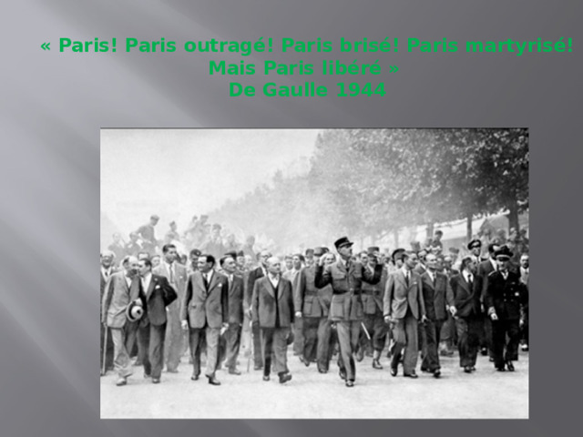 « Paris! Paris outragé! Paris brisé! Paris martyrisé! Mais Paris libéré »  De Gaulle 1944 