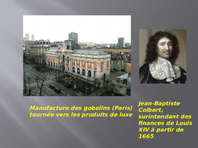 Jean-Baptiste Colbert, surintendant des finances de Louis XIV à partir de 1665 Manufacture des gobelins (Paris) tournée vers les produits de luxe  