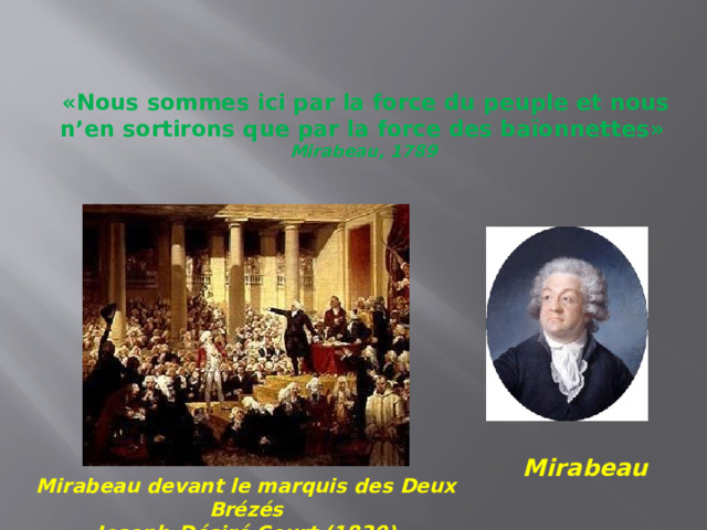 «Nous sommes ici par la force du peuple et nous n’en sortirons que par la force des baïonnettes»  Mirabeau, 1789   Mirabeau Mirabeau devant le marquis des Deux Brézés Joseph-Désiré Court (1830) 