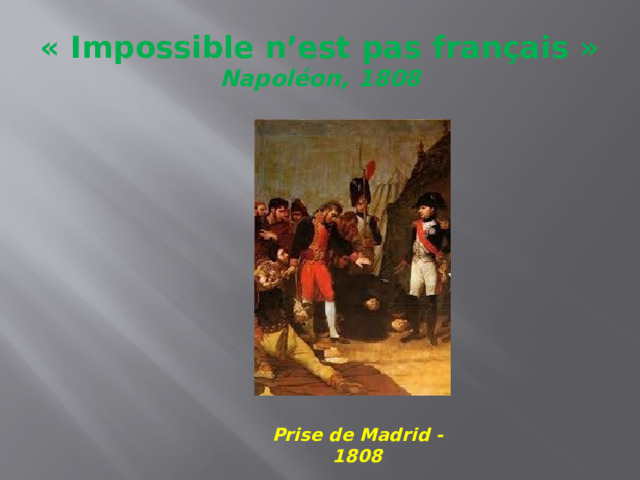 « Impossible n’est pas français »  Napoléon, 1808 Prise de Madrid -1808 