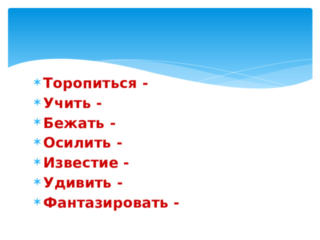 Торопиться - Учить - Бежать - Осилить - Известие - Удивить - Фантазировать - 