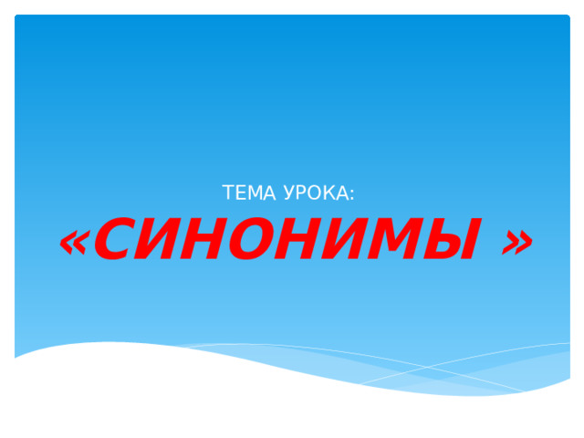 ТЕМА УРОКА:  «СИНОНИМЫ » 