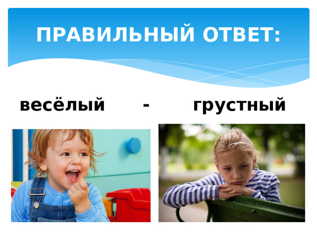 ПРАВИЛЬНЫЙ ОТВЕТ: весёлый - грустный  
