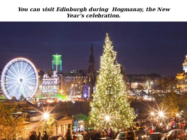 You can visit Edinburgh during Hogmanay, the New Year’s celebration. 