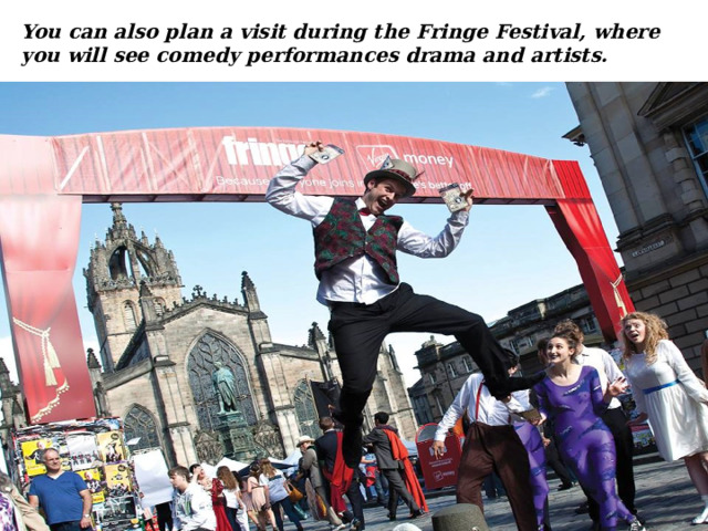 You can also plan a visit during the Fringe Festival, where you will see comedy performances drama and artists. 