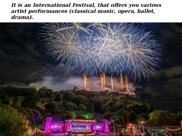 It is an International Festival, that offers you various artist performances (classical music, opera, ballet, drama). 