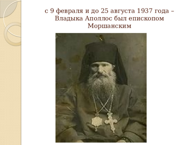 с 9 февраля и до 25 августа 1937 года – Владыка Аполлос был епископом Моршанским 