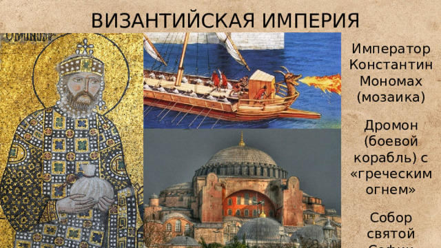 ВИЗАНТИЙСКАЯ ИМПЕРИЯ Император Константин Мономах (мозаика) Дромон (боевой корабль) с «греческим огнем» Собор святой Софии (Константинополь) 