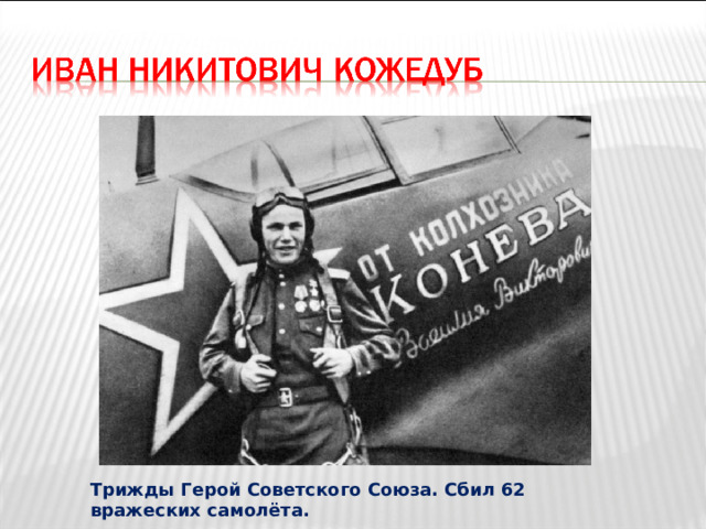 Трижды Герой Советского Союза. Сбил 62 вражеских самолёта. 