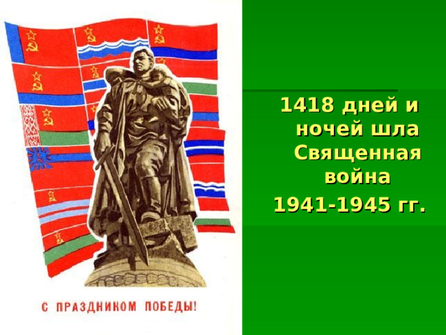 1418 дней и ночей шла Священная война 1941-1945 гг. 