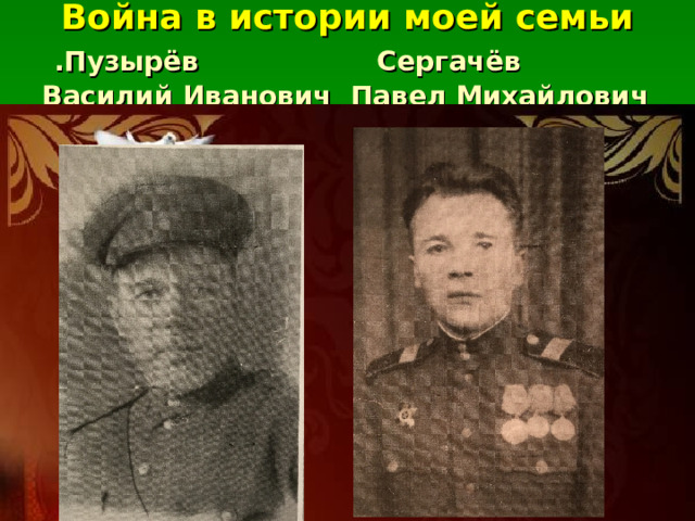  Война в истории моей семьи .Пузырёв Сергачёв  Василий Иванович Павел Михайлович  