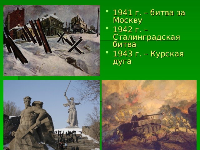 1941 г. – битва за Москву 1942 г. – Сталинградская битва 1943 г. – Курская дуга 