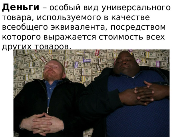 Деньги – особый вид универсального товара, используемого в качестве всеобщего эквивалента, посредством которого выражается стоимость всех других товаров. 
