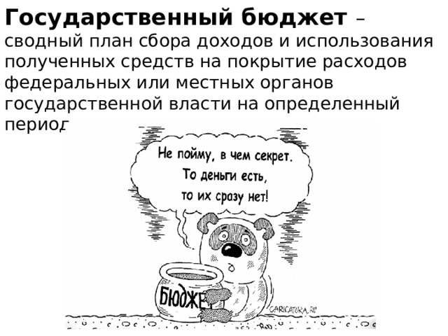 Государственный бюджет – сводный план сбора доходов и использования полученных средств на покрытие расходов федеральных или местных органов государственной власти на определенный период. 