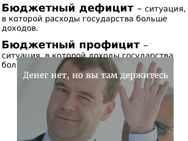 Бюджетный дефицит – ситуация, в которой расходы государства больше доходов. Бюджетный профицит – ситуация, в которой доходы государства больше расходов. 