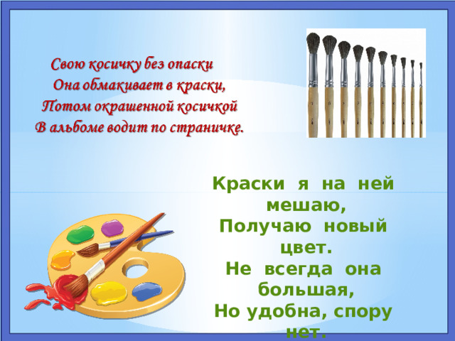 Краски я на ней мешаю, Получаю новый цвет. Не всегда она большая, Но удобна, спору нет. С красками она дружна. Ну, скажите, кто она? 